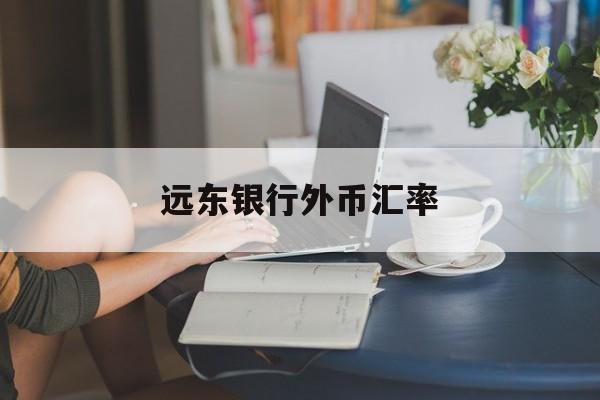 远东银行外币汇率(远东银行外币汇率查询)