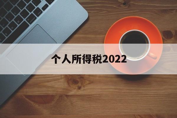 个人所得税2022(个人所得税2022年)