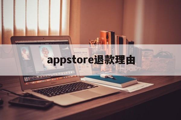 appstore退款理由(苹果appstore退款理由)