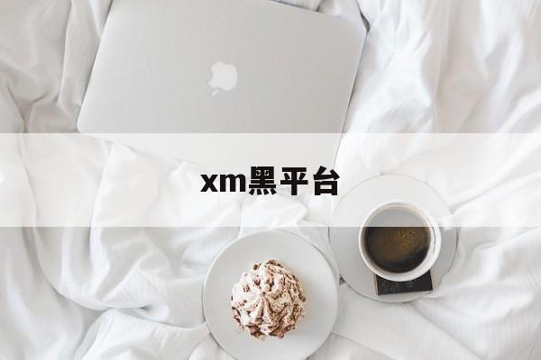 xm黑平台(黑平台最怕什么)