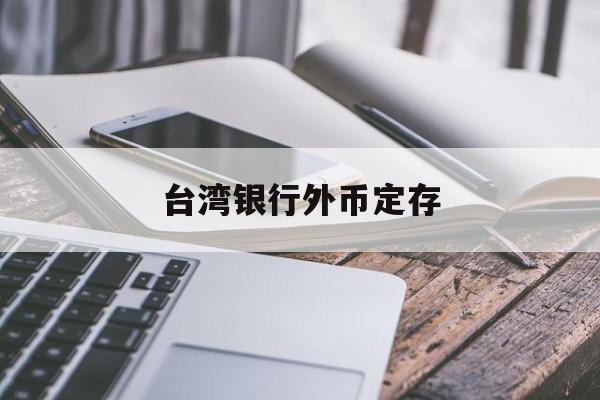 台湾银行外币定存(台湾银行定存能提前取出吗)