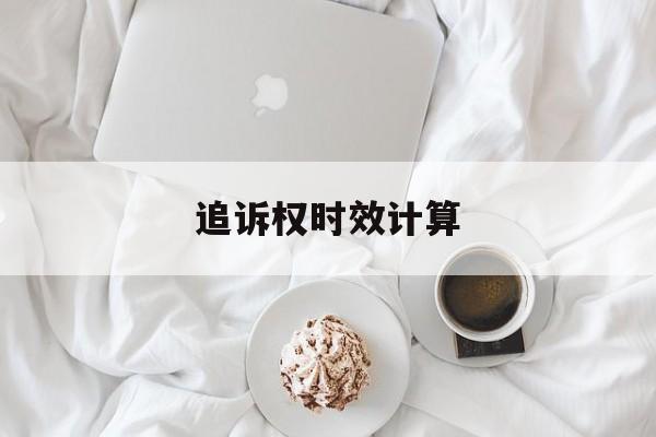 追诉权时效计算(追诉时效的计算方法)