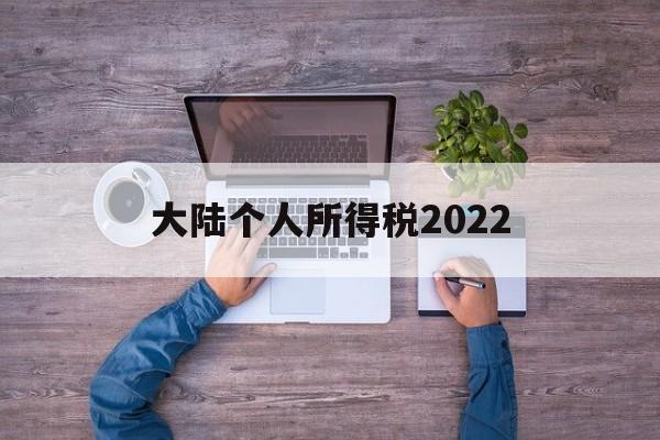 大陆个人所得税2022(大陆个人所得税2022税率)