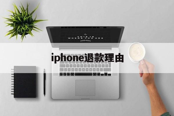 iphone退款理由(iphone退款理由怎么写)