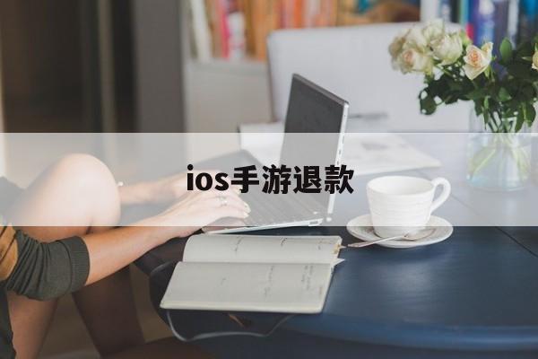 ios手游退款(ios手游退款申请退款)