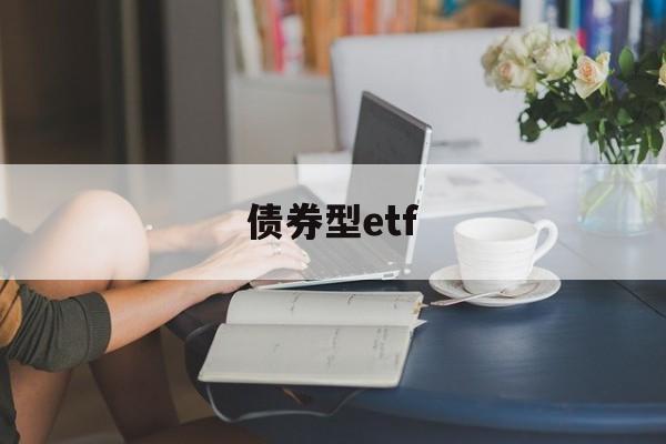 债券型etf(债券型etf有哪些种类)